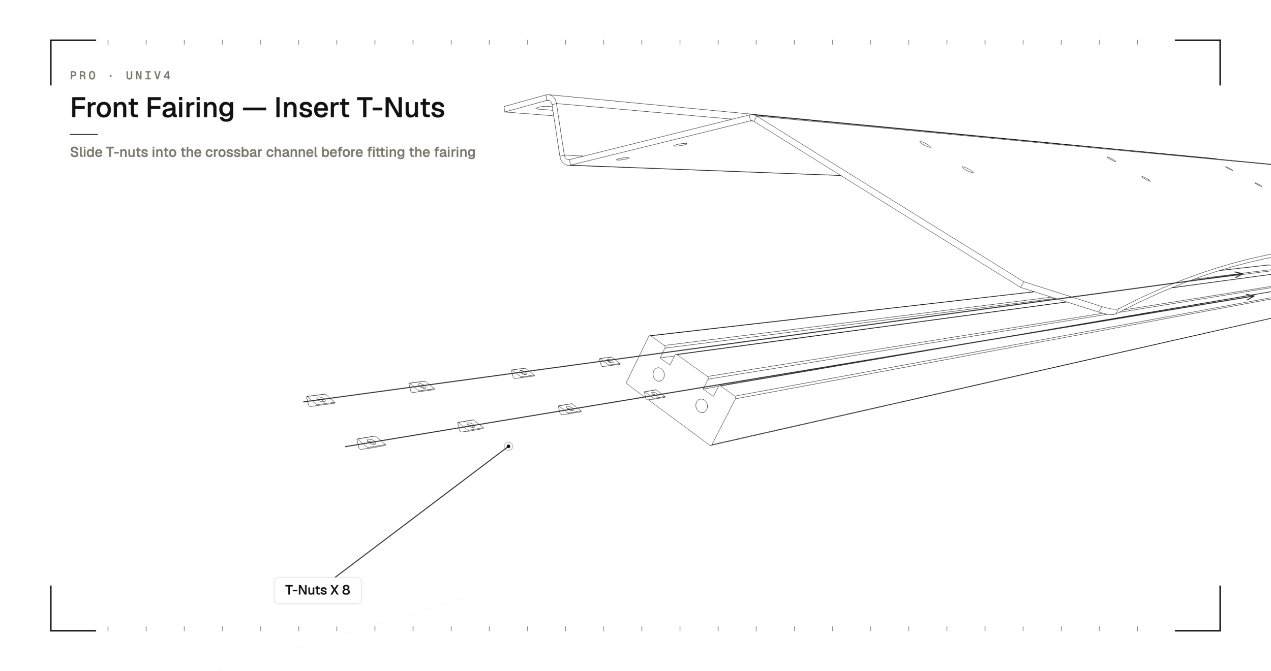 Slide the 8 T-nuts into the crossbar channel and align them to the holes in the underside of the front fairing